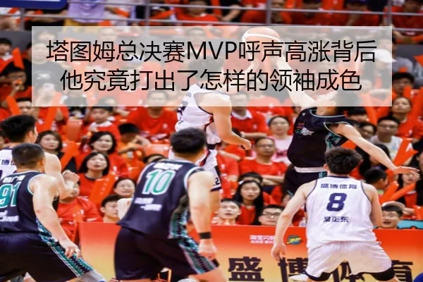 塔图姆总决赛MVP呼声高涨背后 他究竟打出了怎样的领袖成色